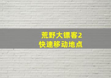 荒野大镖客2 快速移动地点